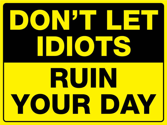 Don't Let Idiots Ruin Your Day Sign