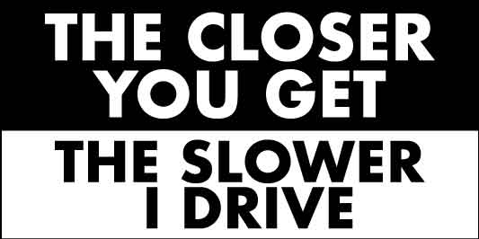 The Closer You Get The Slower I Drive Car Bumper Stickers