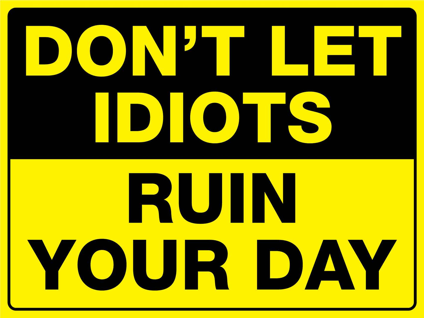 Don't Let Idiots Ruin Your Day Sign - New Signs