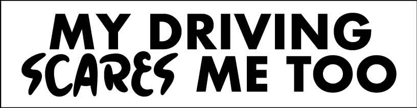 My Driving Scares Me Too Car Bumper Stickers - New Signs