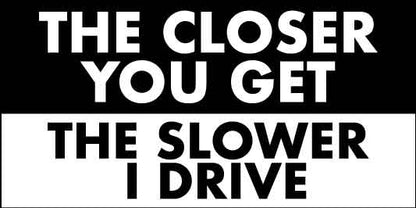 The Closer You Get The Slower I Drive Car Bumper Stickers - New Signs