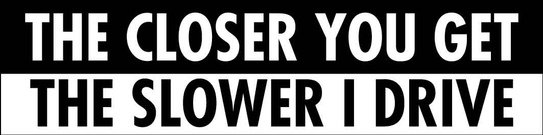 The Closer You Get The Slower I Drive Car Bumper Stickers - New Signs