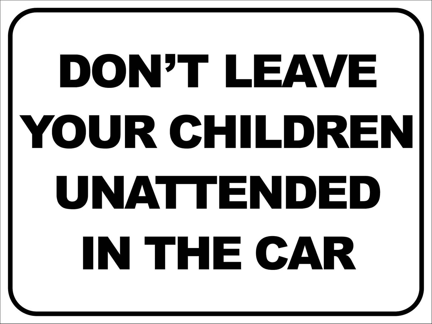Don't Leave Your Child Unattended in the Car Sign - New Signs